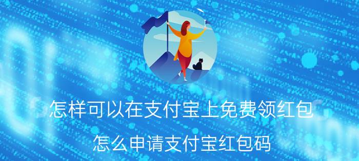 怎样可以在支付宝上免费领红包 怎么申请支付宝红包码？